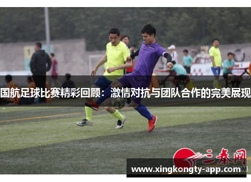 国航足球比赛精彩回顾：激情对抗与团队合作的完美展现