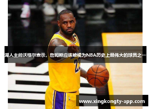湖人主帅沃格尔表示，詹姆斯应该被视为NBA历史上最伟大的球员之一