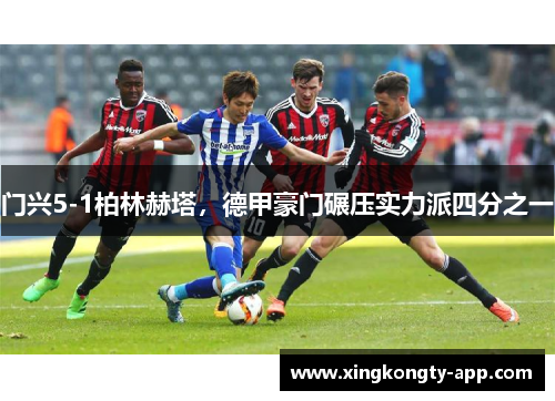 门兴5-1柏林赫塔，德甲豪门碾压实力派四分之一